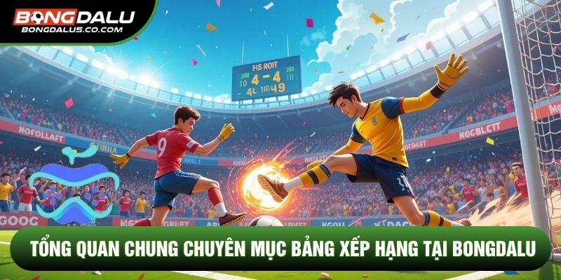 Tổng quan chung chuyên mục bảng xếp hạng tại Bongdalu
