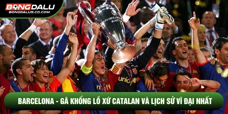 Barcelona - Gã Khổng Lồ Xứ Catalan Và Lịch Sử Vĩ Đại Nhất