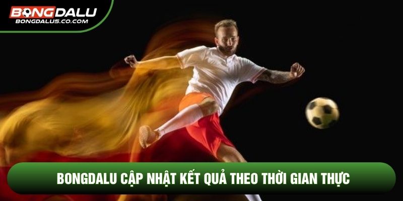 Bongdalu cập nhật kết quả theo thời gian thực