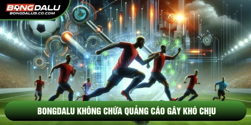 Bongdalu không chứa quảng cáo gây khó chịu