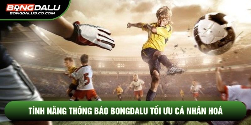 Tính năng thông báo Bongdalu tối ưu cá nhân hoá 