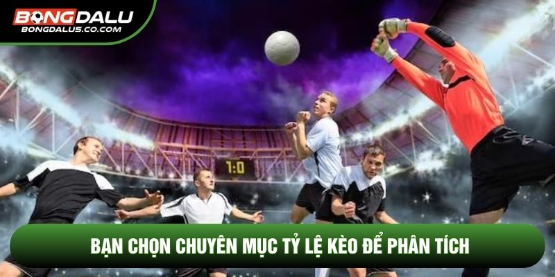 Bạn chọn chuyên mục tỷ lệ kèo để phân tích