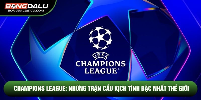 Champions League: Những Trận Cầu Kịch Tính Bậc Nhất Thế Giới