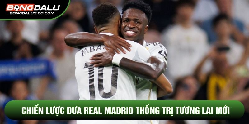 Chiến lược đưa Real Madrid thống trị tương lai mới