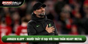 Jurgen Klopp - Người Thầy Vĩ Đại Với Tinh Thần Heavy Metal