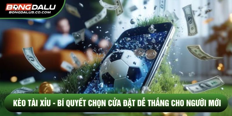 Kèo Tài Xỉu - Bí Quyết Chọn Cửa Đặt Dễ Thắng Cho Người Mới