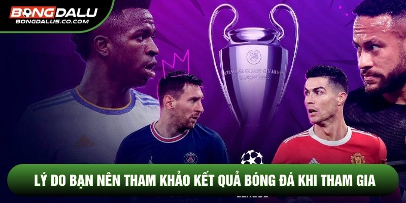 Lý do bạn nên tham khảo Kết quả bóng đá khi tham gia