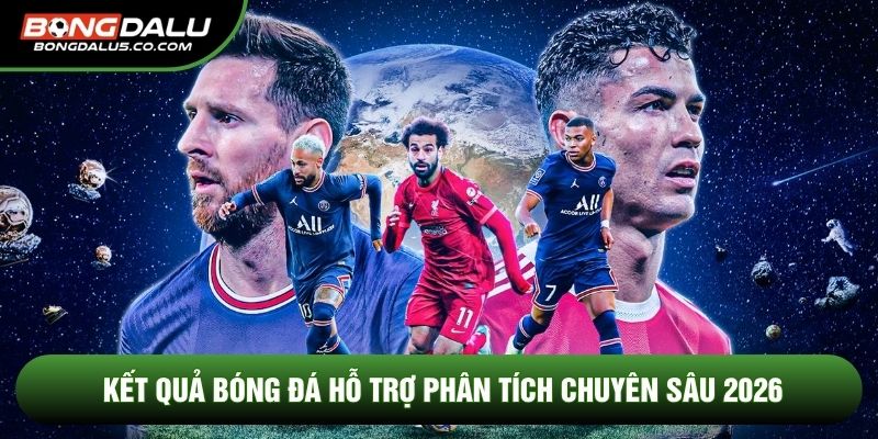 Kết quả bóng đá hỗ trợ phân tích chuyên sâu 2026
