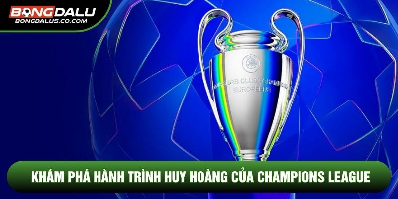 Khám phá hành trình huy hoàng của Champions League