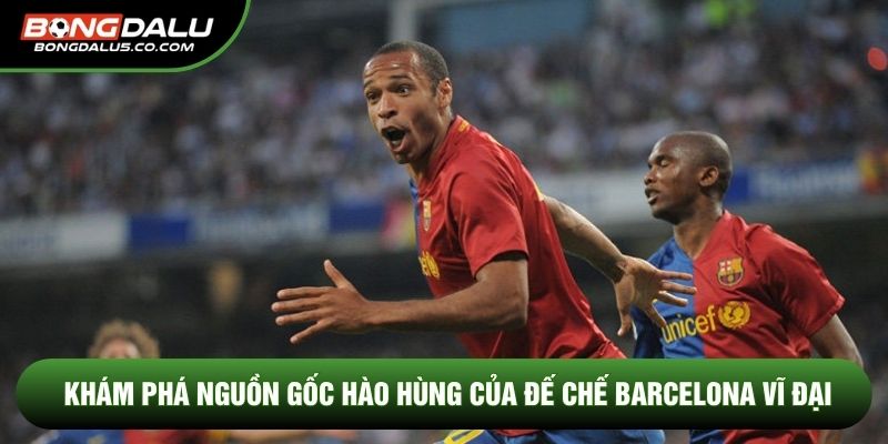 Khám phá nguồn gốc hào hùng của đế chế Barcelona vĩ đại