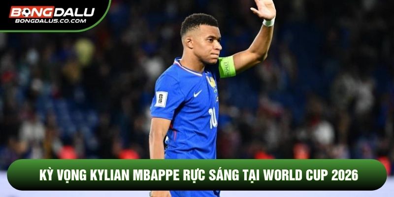 Kỳ vọng Kylian Mbappe rực sáng tại World Cup 2026