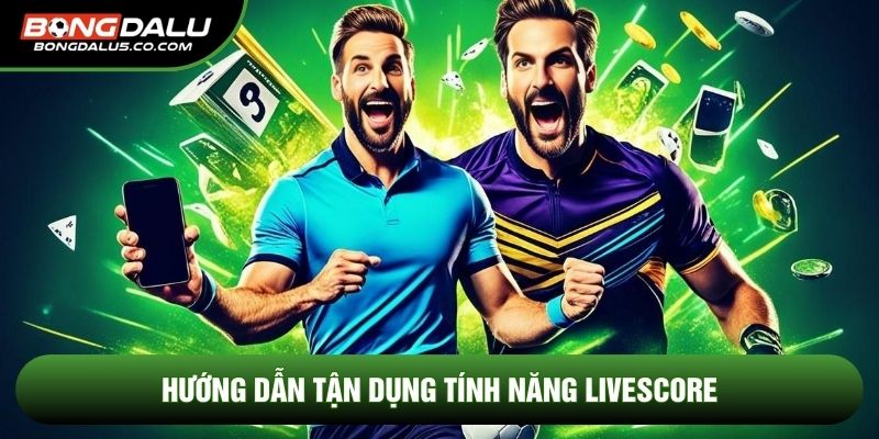 Hướng dẫn tận dụng tính năng Livescore 