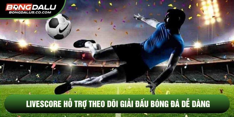 Livescore hỗ trợ theo dõi giải đấu bóng đá dễ dàng