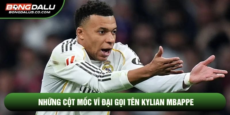 Những cột mốc vĩ đại gọi tên Kylian Mbappe