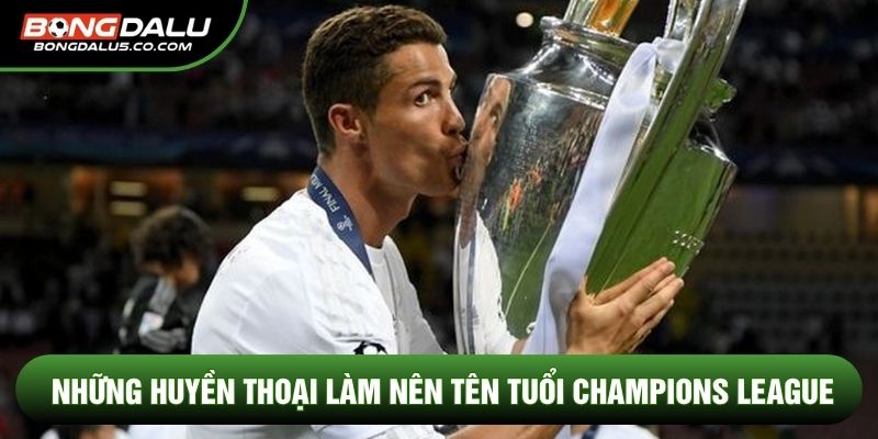Những huyền thoại làm nên tên tuổi Champions League