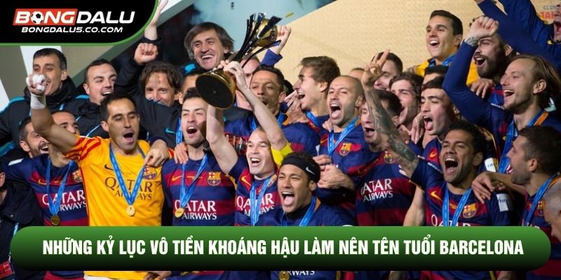 Những kỷ lục vô tiền khoáng hậu làm nên tên tuổi Barcelona