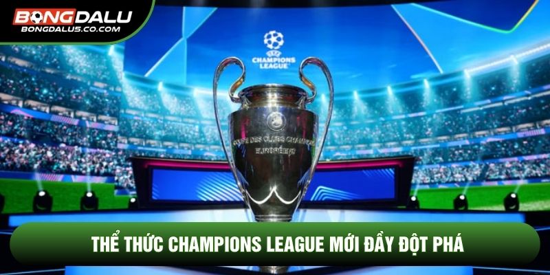 Thể thức Champions League mới đầy đột phá
