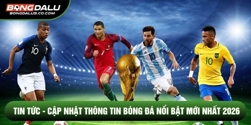 Tin Tức - Cập Nhật Thông Tin Bóng Đá Nổi Bật Mới Nhất 2026