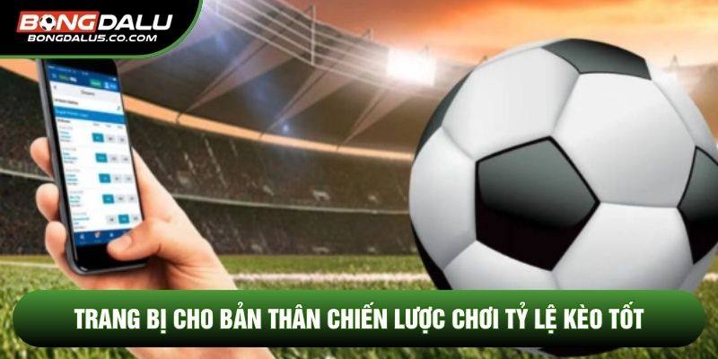 Trang bị cho bản thân chiến lược chơi Tỷ lệ kèo tốt